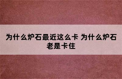 为什么炉石最近这么卡 为什么炉石老是卡住